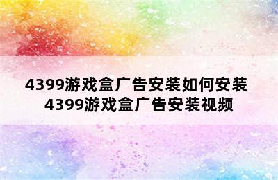 4399游戏盒广告安装如何安装 4399游戏盒广告安装视频